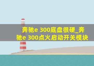 奔驰e 300底盘很硬_奔驰e 300点火启动开关模块